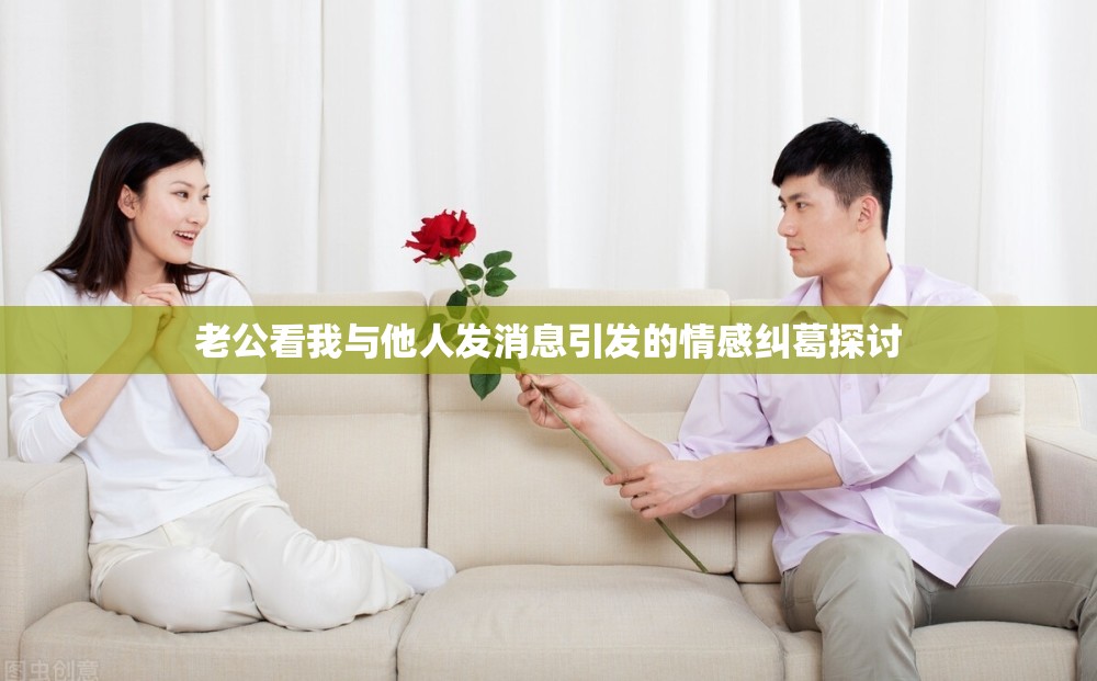 老公看我与他人发消息引发的情感纠葛探讨
