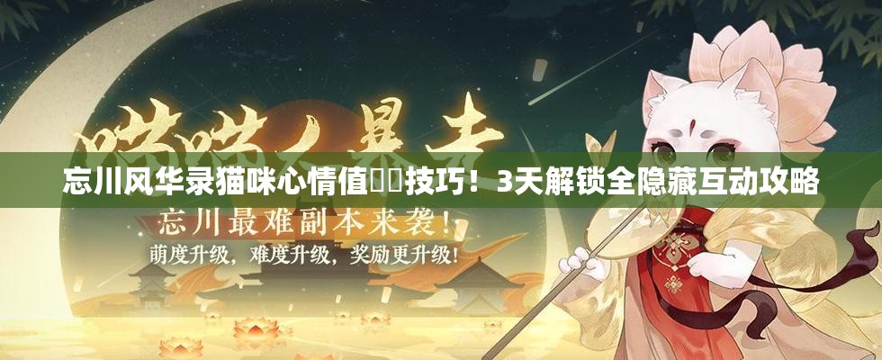 忘川风华录猫咪心情值㊙️技巧！3天解锁全隐藏互动攻略