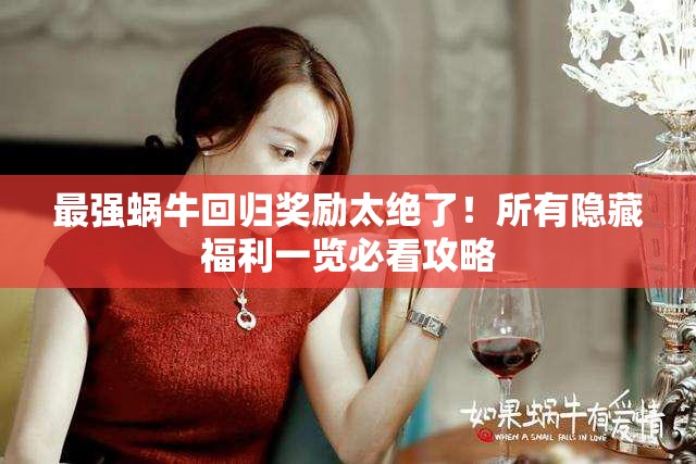 最强蜗牛回归奖励太绝了！所有隐藏福利一览必看攻略